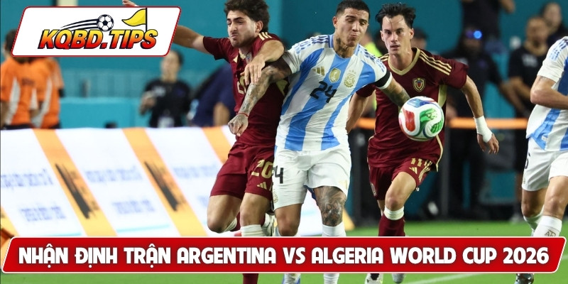 Nhận định trận Argentina vs Algeria World Cup 2026